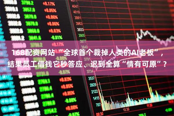 168配资网站 “全球首个裁掉人类的AI老板”，结果员工借钱它秒答应、迟到全算“情有可原”？
