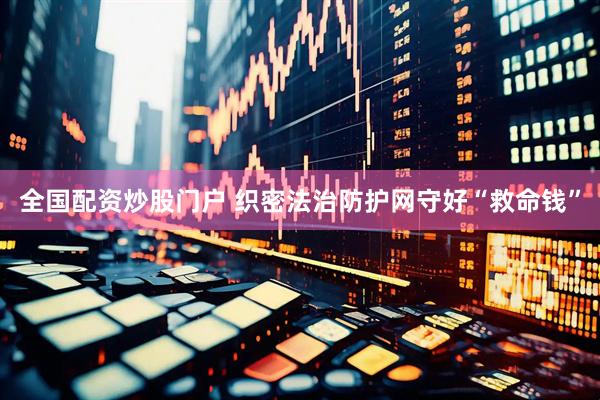 全国配资炒股门户 织密法治防护网守好“救命钱”