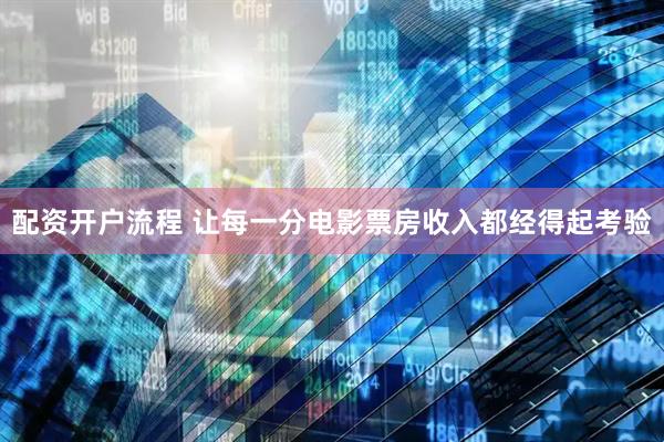 配资开户流程 让每一分电影票房收入都经得起考验